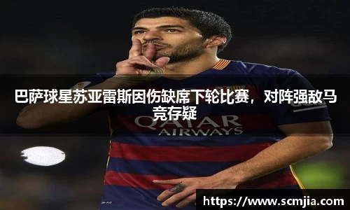 巴萨球星苏亚雷斯因伤缺席下轮比赛，对阵强敌马竞存疑
