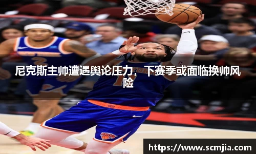 尼克斯主帅遭遇舆论压力，下赛季或面临换帅风险