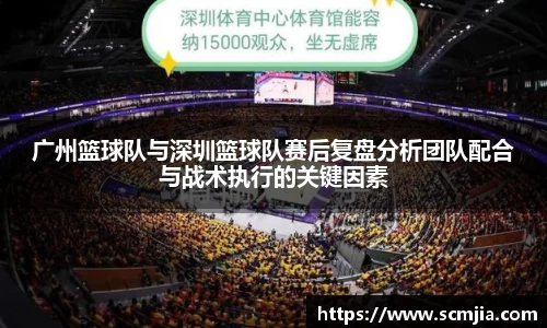 广州篮球队与深圳篮球队赛后复盘分析团队配合与战术执行的关键因素