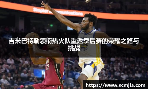 吉米巴特勒领衔热火队重返季后赛的荣耀之路与挑战