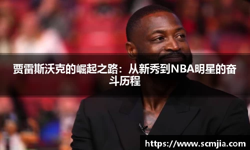 贾雷斯沃克的崛起之路：从新秀到NBA明星的奋斗历程
