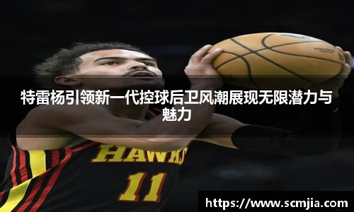 特雷杨引领新一代控球后卫风潮展现无限潜力与魅力